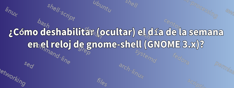 ¿Cómo deshabilitar (ocultar) el día de la semana en el reloj de gnome-shell (GNOME 3.x)?