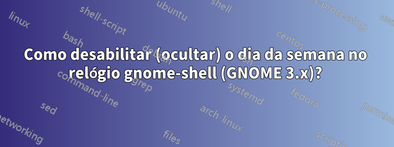 Como desabilitar (ocultar) o dia da semana no relógio gnome-shell (GNOME 3.x)?