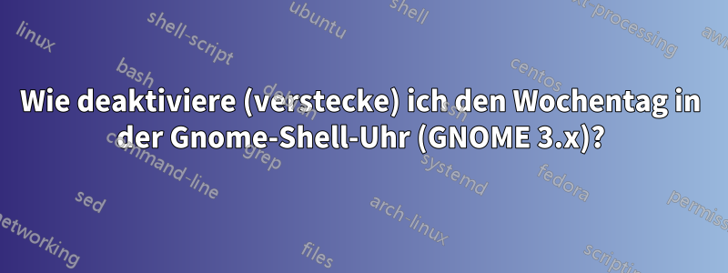 Wie deaktiviere (verstecke) ich den Wochentag in der Gnome-Shell-Uhr (GNOME 3.x)?