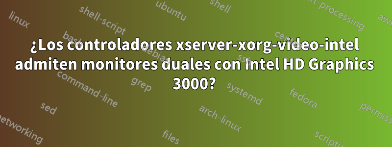 ¿Los controladores xserver-xorg-video-intel admiten monitores duales con Intel HD Graphics 3000?
