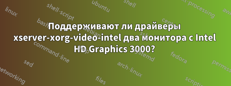 Поддерживают ли драйверы xserver-xorg-video-intel два монитора с Intel HD Graphics 3000?