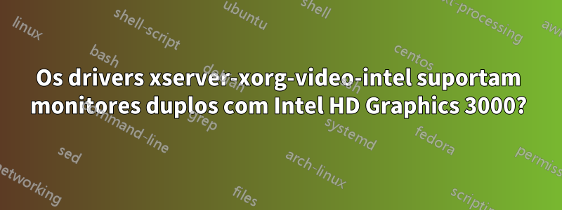 Os drivers xserver-xorg-video-intel suportam monitores duplos com Intel HD Graphics 3000?