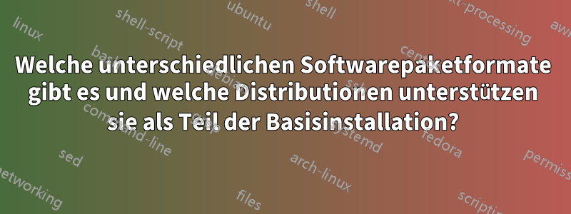 Welche unterschiedlichen Softwarepaketformate gibt es und welche Distributionen unterstützen sie als Teil der Basisinstallation?