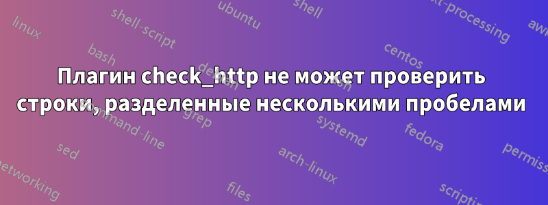 Плагин check_http не может проверить строки, разделенные несколькими пробелами