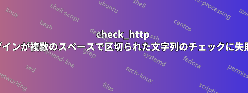 check_http プラグインが複数のスペースで区切られた文字列のチェックに失敗する