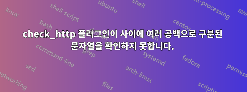 check_http 플러그인이 사이에 여러 공백으로 구분된 문자열을 확인하지 못합니다.