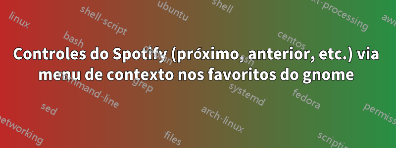 Controles do Spotify (próximo, anterior, etc.) via menu de contexto nos favoritos do gnome