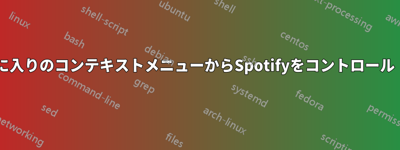 gnomeのお気に入りのコンテキストメニューからSpotifyをコントロール（次、前など）