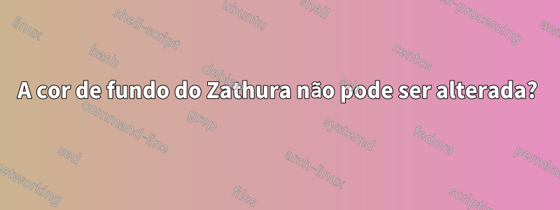 A cor de fundo do Zathura não pode ser alterada?