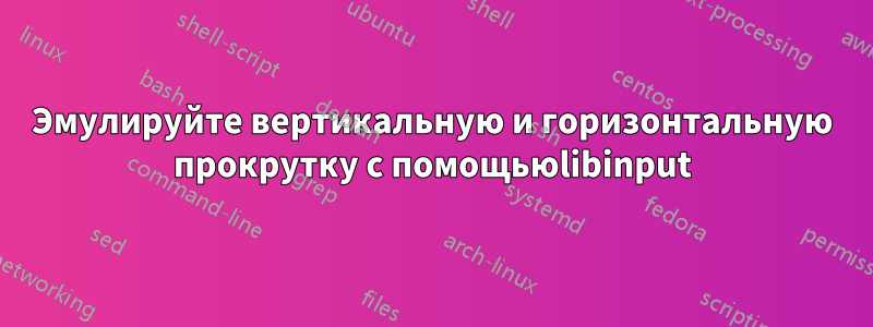 Эмулируйте вертикальную и горизонтальную прокрутку с помощьюlibinput