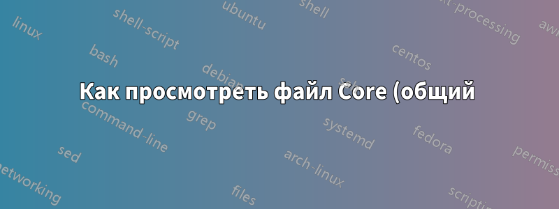 Как просмотреть файл Core (общий)