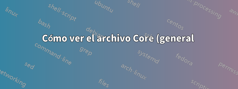 Cómo ver el archivo Core (general)