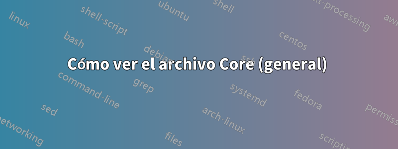 Cómo ver el archivo Core (general)