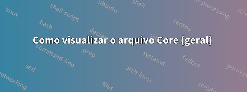 Como visualizar o arquivo Core (geral)