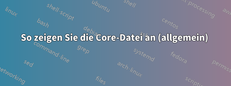 So zeigen Sie die Core-Datei an (allgemein)