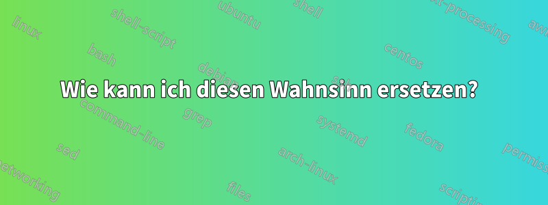 Wie kann ich diesen Wahnsinn ersetzen?