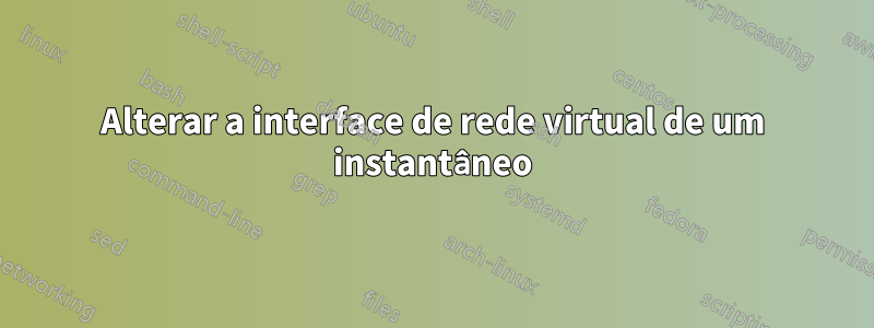 Alterar a interface de rede virtual de um instantâneo