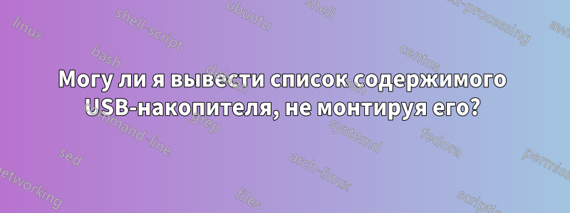 Могу ли я вывести список содержимого USB-накопителя, не монтируя его?