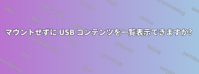 マウントせずに USB コンテンツを一覧表示できますか?