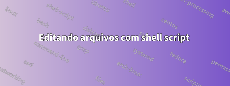 Editando arquivos com shell script