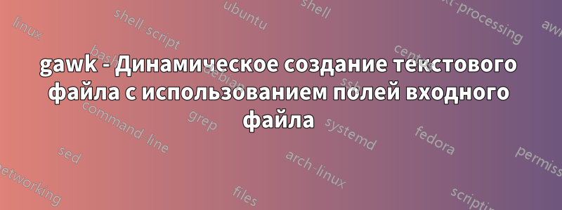 gawk - Динамическое создание текстового файла с использованием полей входного файла