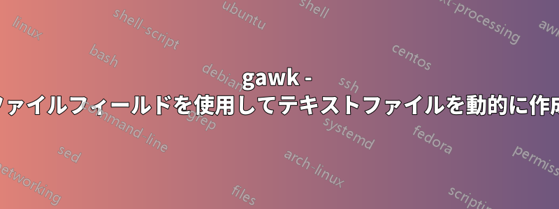 gawk - 入力ファイルフィールドを使用してテキストファイルを動的に作成する