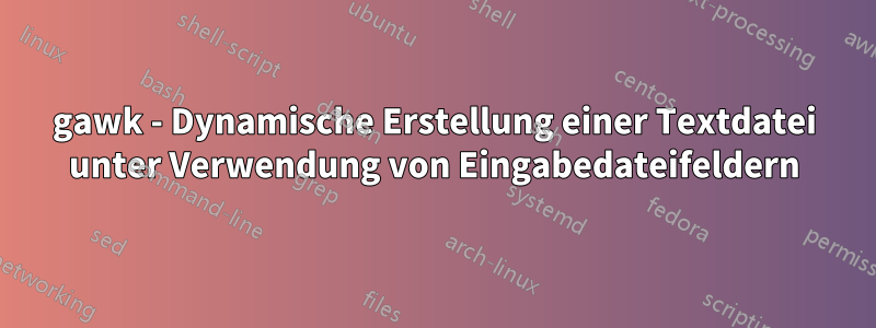 gawk - Dynamische Erstellung einer Textdatei unter Verwendung von Eingabedateifeldern