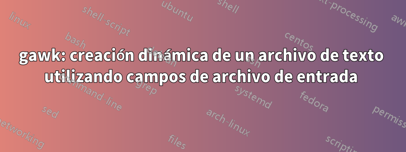gawk: creación dinámica de un archivo de texto utilizando campos de archivo de entrada