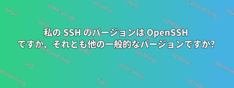 私の SSH のバージョンは OpenSSH ですか、それとも他の一般的なバージョンですか?