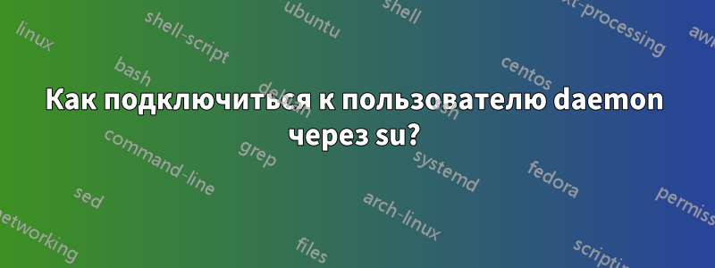 Как подключиться к пользователю daemon через su?