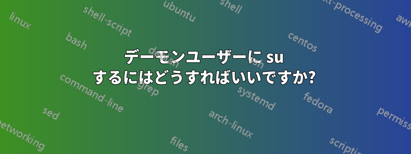 デーモンユーザーに su するにはどうすればいいですか?