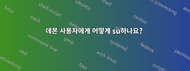 데몬 사용자에게 어떻게 su하나요?