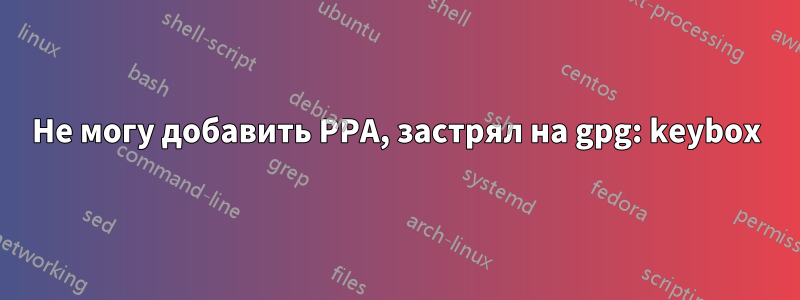 Не могу добавить PPA, застрял на gpg: keybox