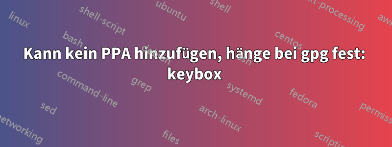 Kann kein PPA hinzufügen, hänge bei gpg fest: keybox