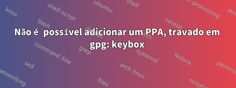 Não é possível adicionar um PPA, travado em gpg: keybox