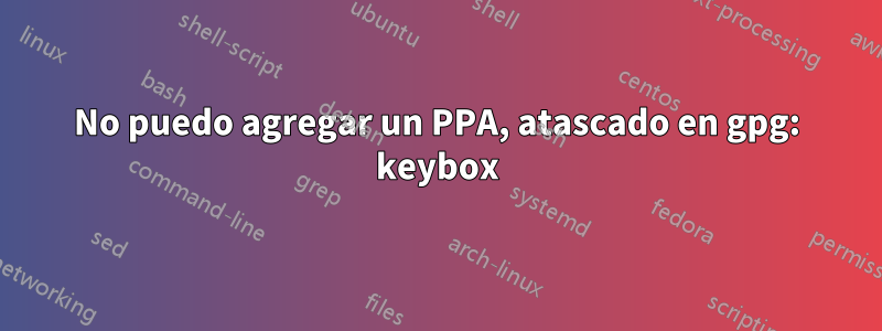 No puedo agregar un PPA, atascado en gpg: keybox