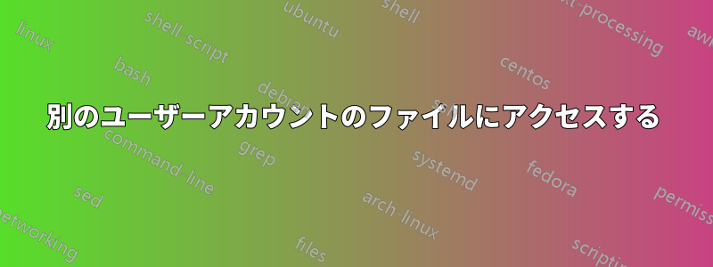 別のユーザーアカウントのファイルにアクセスする