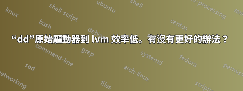 “dd”原始驅動器到 lvm 效率低。有沒有更好的辦法？