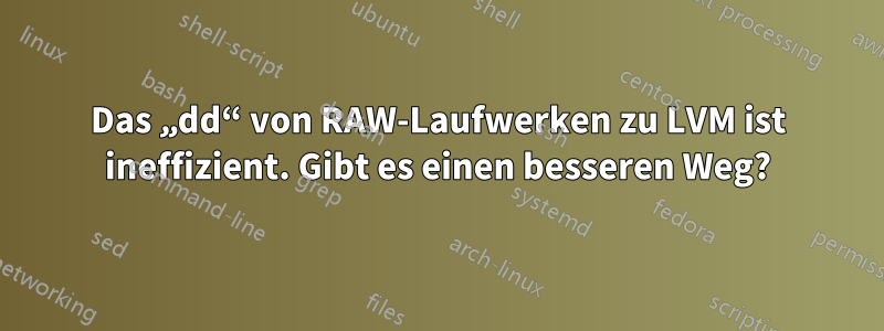 Das „dd“ von RAW-Laufwerken zu LVM ist ineffizient. Gibt es einen besseren Weg?