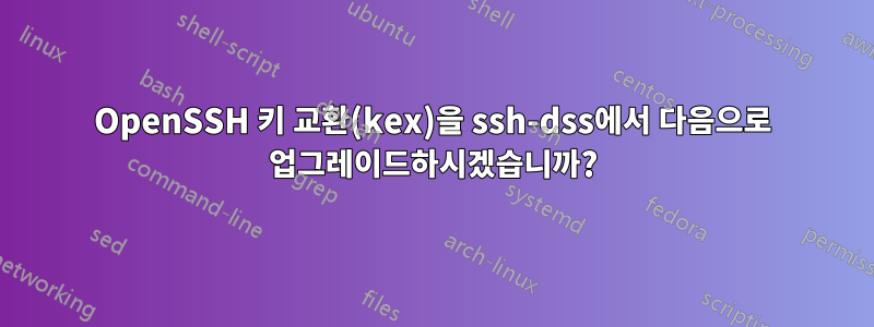 OpenSSH 키 교환(kex)을 ssh-dss에서 다음으로 업그레이드하시겠습니까?