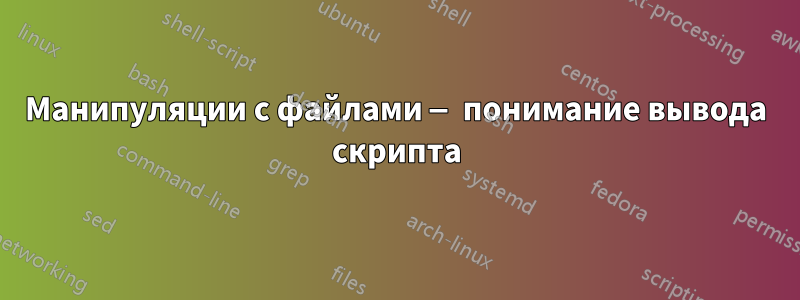 Манипуляции с файлами — понимание вывода скрипта