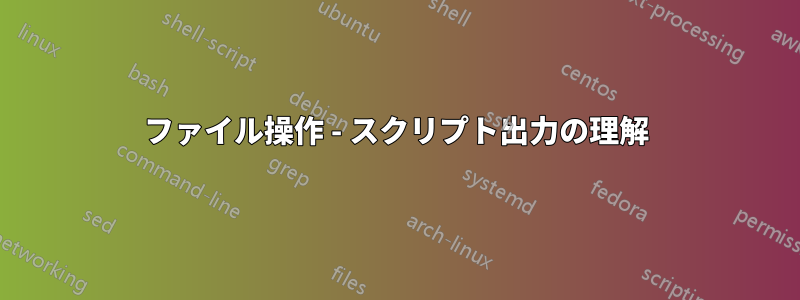 ファイル操作 - スクリプト出力の理解