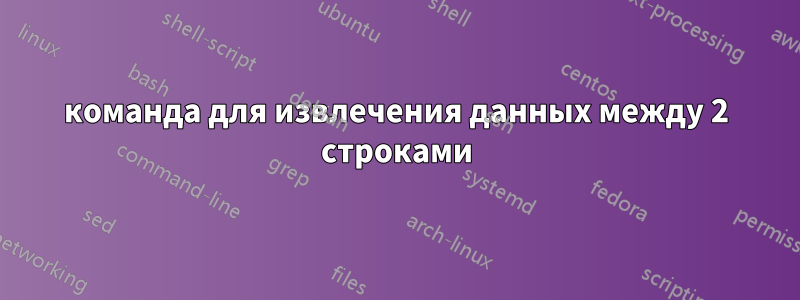 команда для извлечения данных между 2 строками