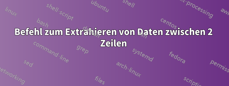 Befehl zum Extrahieren von Daten zwischen 2 Zeilen