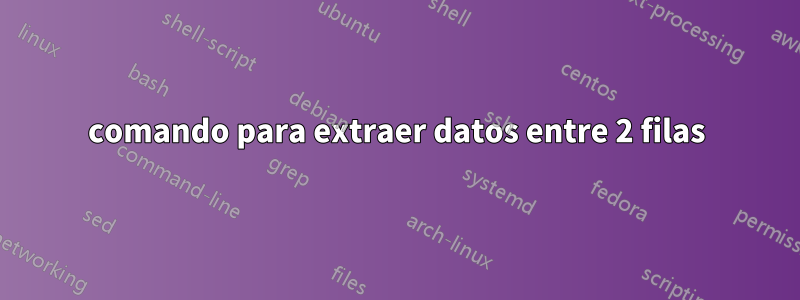 comando para extraer datos entre 2 filas