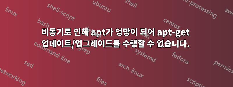 비동기로 인해 apt가 엉망이 되어 apt-get 업데이트/업그레이드를 수행할 수 없습니다.