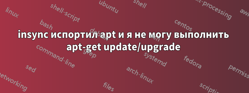 insync испортил apt и я не могу выполнить apt-get update/upgrade