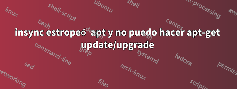 insync estropeó apt y no puedo hacer apt-get update/upgrade