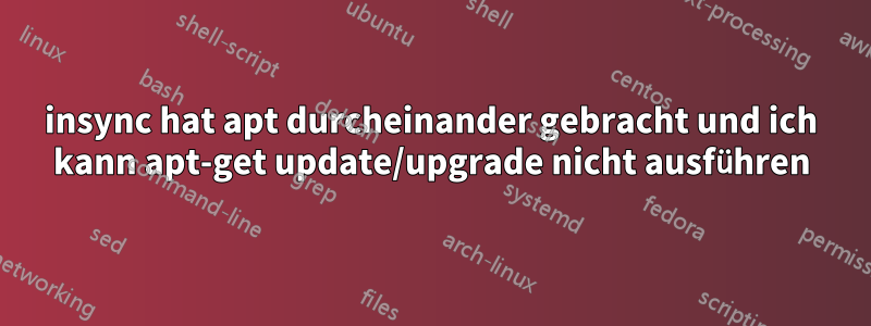 insync hat apt durcheinander gebracht und ich kann apt-get update/upgrade nicht ausführen