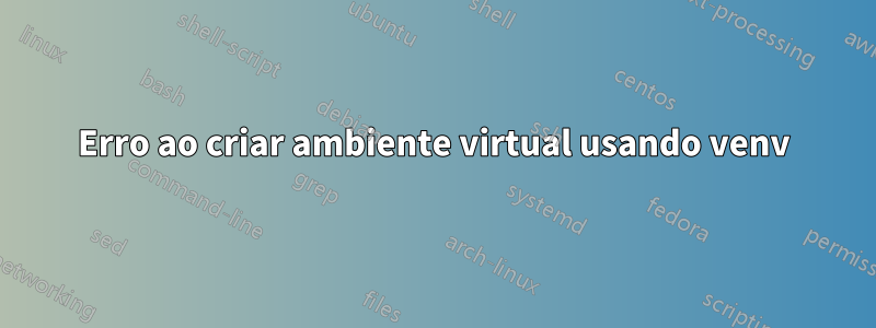 Erro ao criar ambiente virtual usando venv